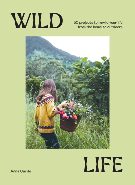 Wild Life : 50 Projects to Rewild Your Life From the Home to Outdoors-9781741178012