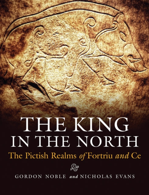 The King in the North : The Pictish Realms of Fortriu and Ce-9781780275512