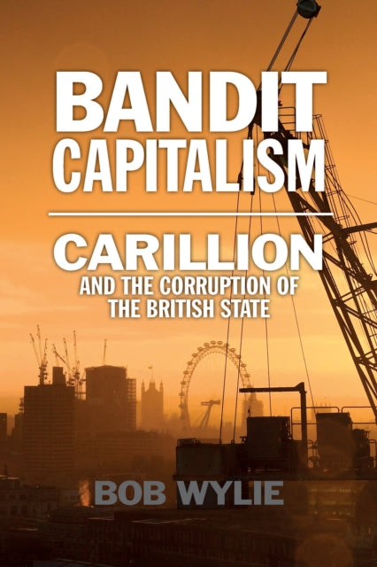 Bandit Capitalism : Carillion and the Corruption of the British State-9781780275963