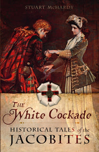 The White Cockade : Historical Tales of the Jacobites-9781780276953