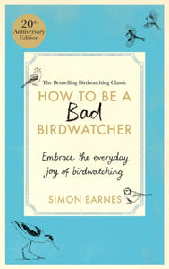 How to Be a Bad Birdwatcher Anniversary Edition : Embrace the everyday joy of birdwatching – to the greater glory of life-9781780726168