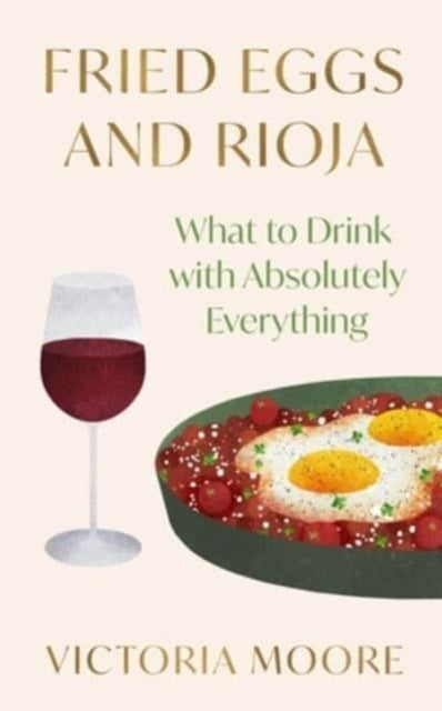Fried Eggs and Rioja : What to Drink with Absolutely Everything-9781783789139