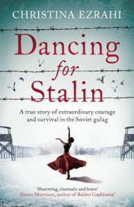 Dancing for Stalin : A True Story of Extraordinary Courage and Survival in the Soviet Gulag-9781783966981