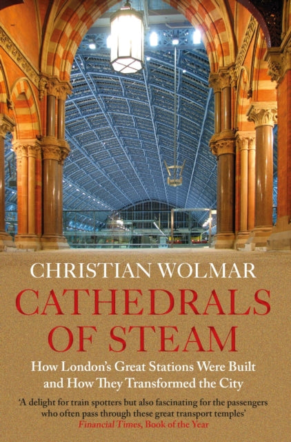 Cathedrals of Steam : How London's Great Stations Were Built - And How They Transformed the City-9781786499226