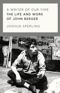 A Writer of Our Time : The Life and Work of John Berger-9781786637420