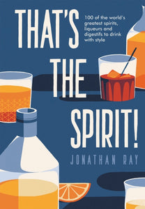 That's the Spirit! : 100 of the world's greatest spirits and liqueurs to drink with style-9781787132641