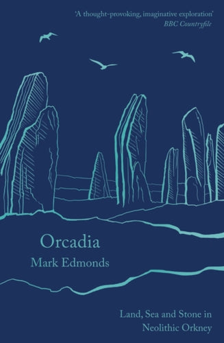 Orcadia : Land, Sea and Stone in Neolithic Orkney-9781788543453
