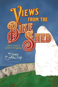 Views from the Bike Shed : and a writer's guide to blogging-9781788648042