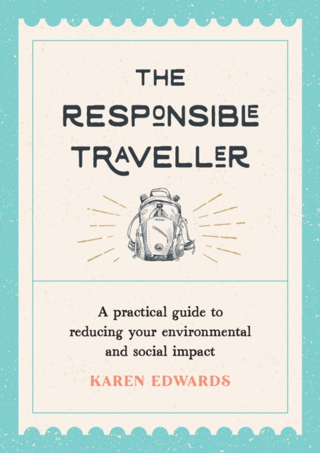 The Responsible Traveller : A Practical Guide to Reducing Your Environmental and Social Impact, Embracing Sustainable Tourism and Travelling the World With a Conscience-9781800073883