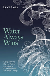 Water Always Wins : Thriving in an Age of Drought and Deluge-9781800247369