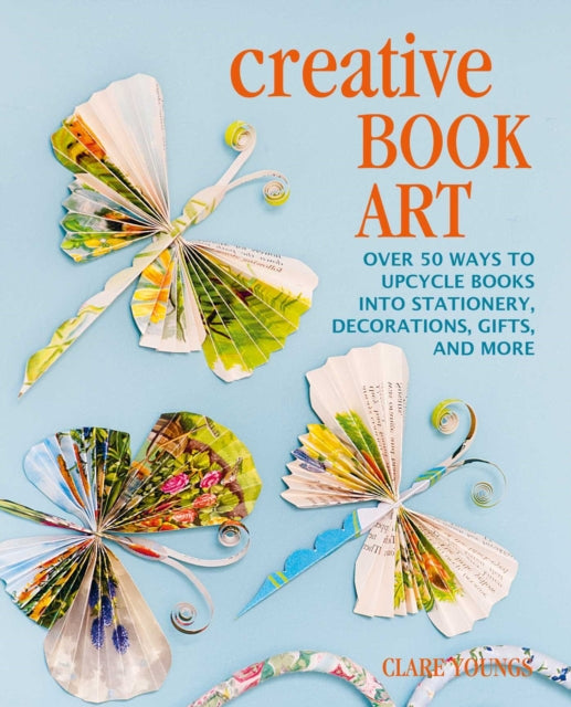 Creative Book Art : Over 50 Ways to Upcycle Books into Stationery, Decorations, Gifts, and More-9781800651180