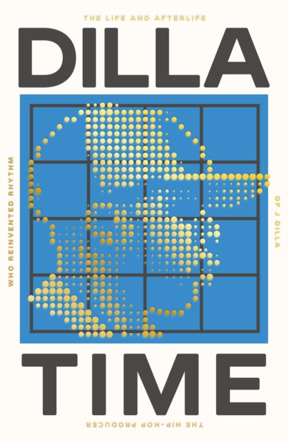 Dilla Time : The Life and Afterlife of J Dilla, the Hip-Hop Producer Who Reinvented Rhythm-9781800751767