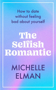 The Selfish Romantic : How to date without feeling bad about yourself-9781802795028