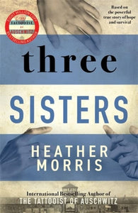 Three Sisters : A TRIUMPHANT STORY OF LOVE AND SURVIVAL FROM THE AUTHOR OF THE TATTOOIST OF AUSCHWITZ-9781804180709