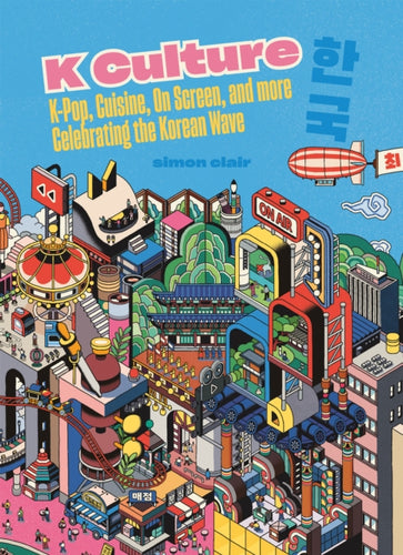 K Culture : K-pop, Cuisine, On Screen, And More - Celebrating The Korean Wave-9781837830879