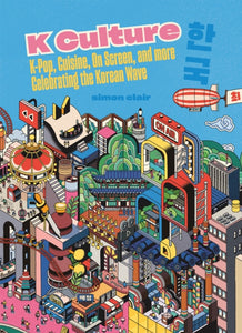K Culture : K-pop, Cuisine, On Screen, And More - Celebrating The Korean Wave-9781837830879