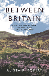 Between Britain : Walking the History of England and Scotland-9781838854386