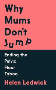 Why Mums Don't Jump : Ending the Pelvic Floor Taboo-9781838958497