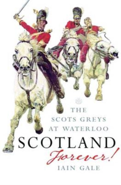 Scotland Forever : The Scots Greys at Waterloo-9781843410683