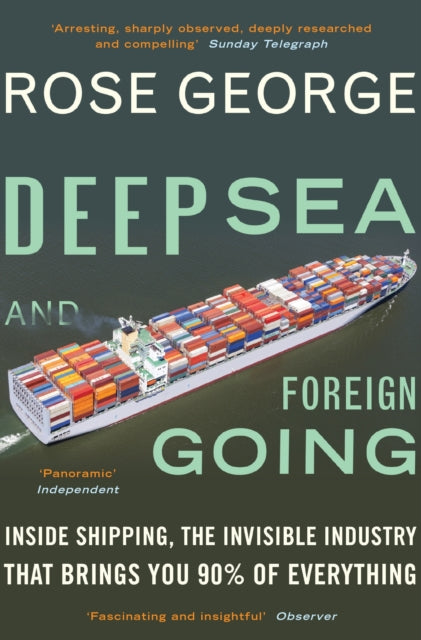 Deep Sea and Foreign Going : Inside Shipping, the Invisible Industry That Brings You 90% of Everything-9781846272998