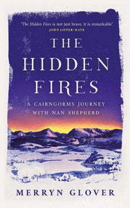 The Hidden Fires : A Cairngorms Journey with Nan Shepherd-9781846975752