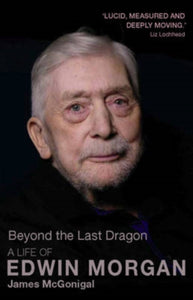 Beyond the Last Dragon : A Life of Edwin Morgan-9781905207893