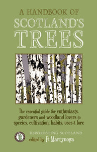 A Handbook of Scotland's Trees : The Essential Guide for Enthusiasts, Gardeners and Woodland Lovers to Species, Cultivation, Habits, Uses & Lore-9781908643827