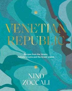 Venetian Republic : Recipes and stories from the shores of the Adriatic, the Dalmatian Coast and the Greek islands-9781911632085