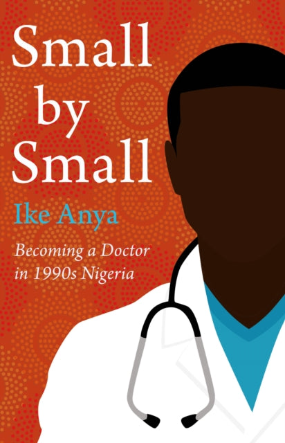 Small by Small : Becoming a Doctor in 1990s Nigeria-9781914518096