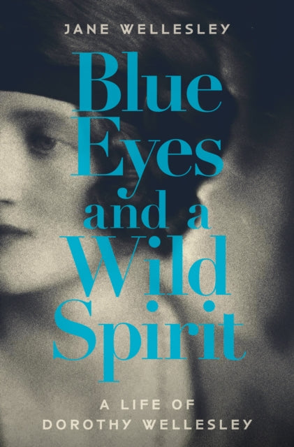 Blue Eyes and a Wild Spirit : A Life of Dorothy Wellesley-9781914518232
