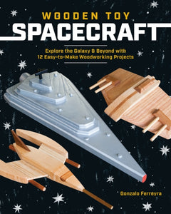 Wooden Toy Spacecraft : Explore the Galaxy & Beyond with 13 Easy-to-Make Woodworking Projects-9781940611839